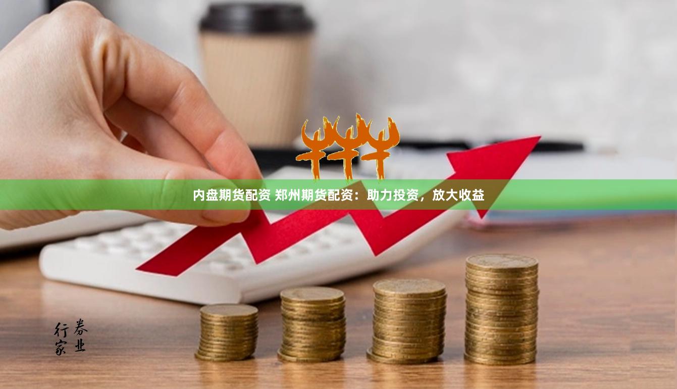内盘期货配资 郑州期货配资:助力投资,放大收益