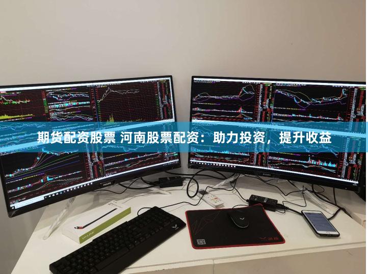 期货配资股票 河南股票配资:助力投资,提升收益