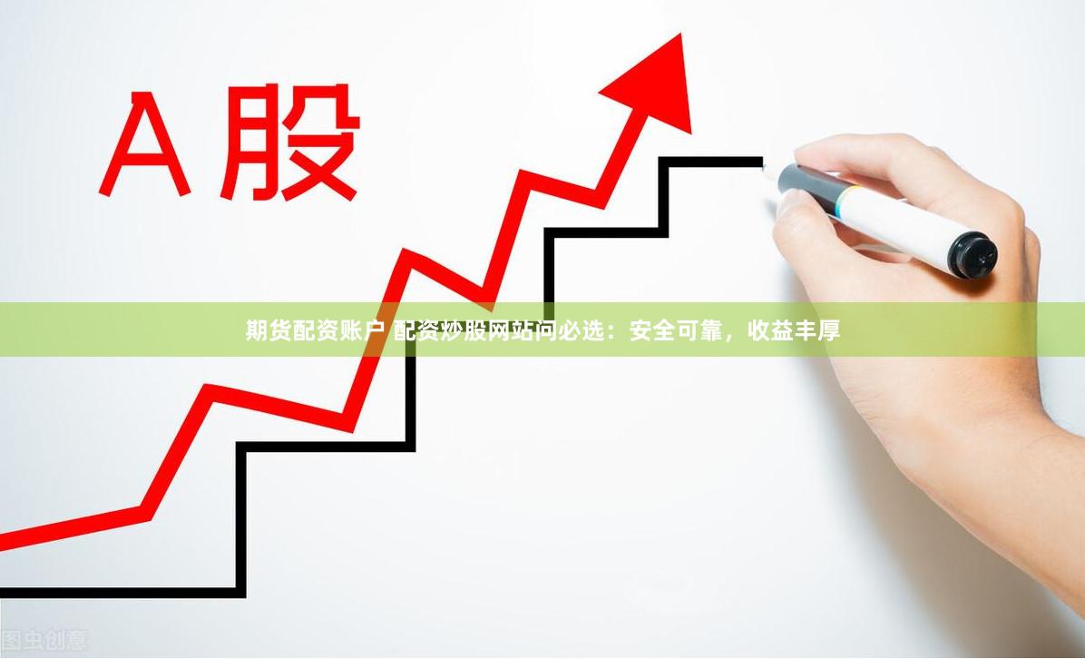 期货配资账户 配资炒股网站问必选:安全可靠,收益丰厚