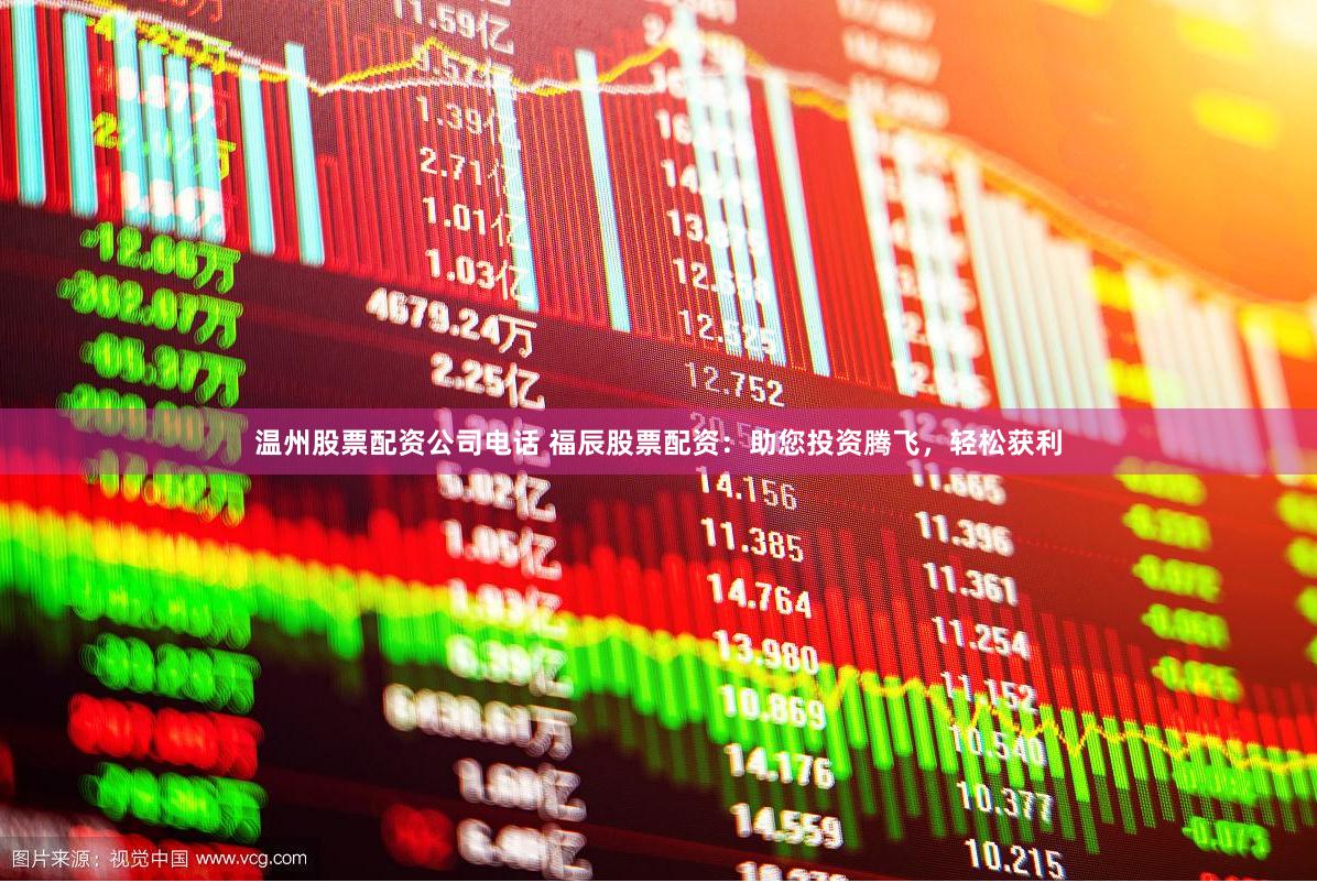 温州股票配资公司电话 福辰股票配资:助您投资腾飞,轻松获利