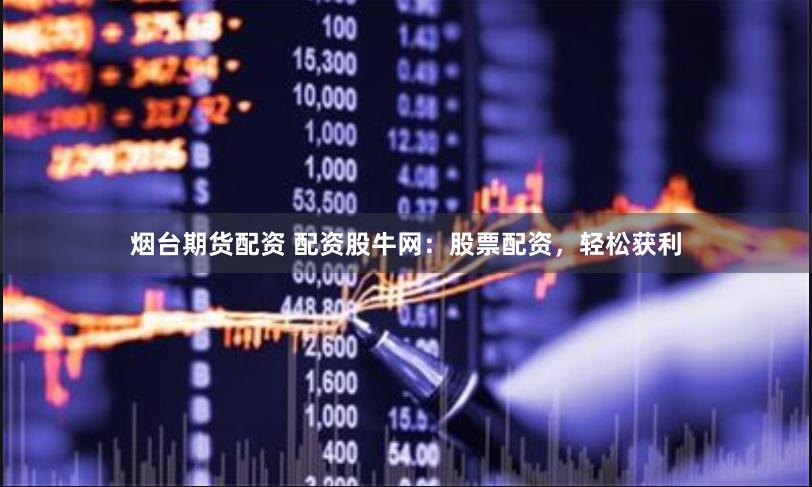 烟台期货配资 配资股牛网:股票配资,轻松获利