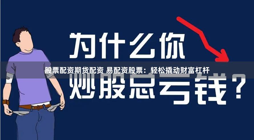 股票配资期货配资 易配资股票:轻松撬动财富杠杆