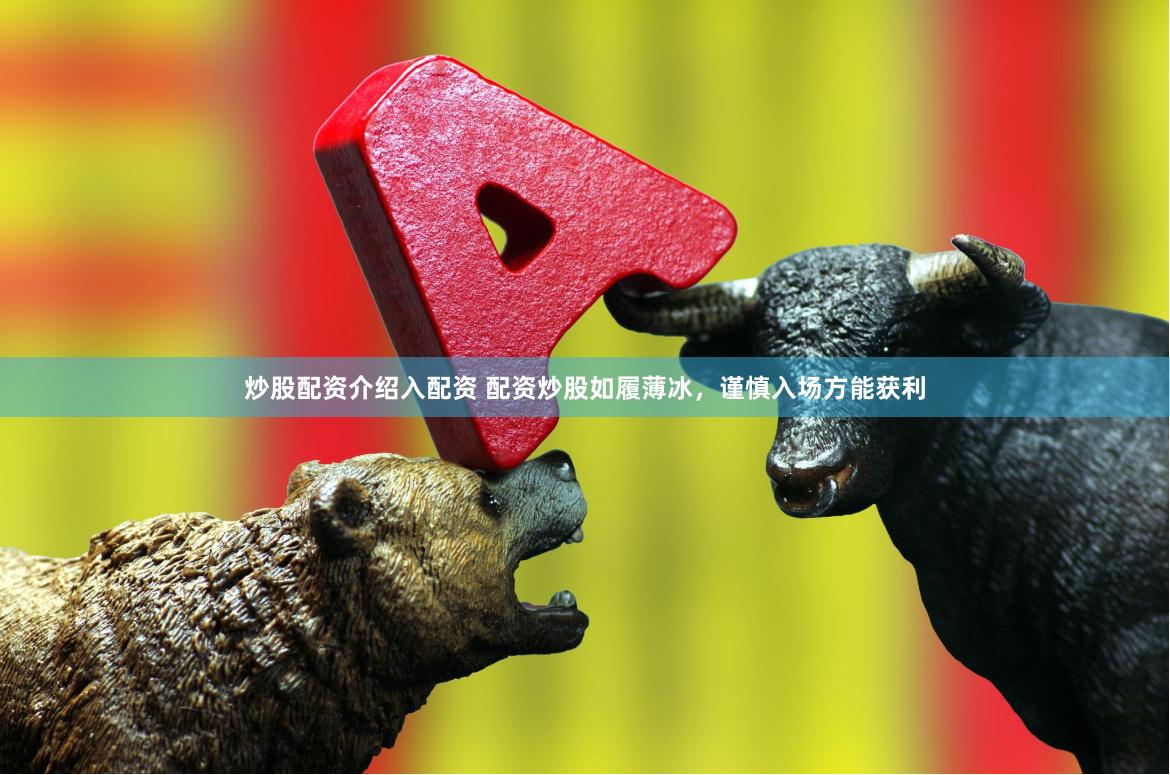 炒股配资介绍入配资 配资炒股如履薄冰,谨慎入场方能获利