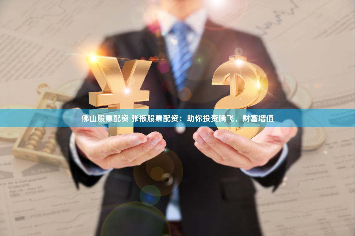 佛山股票配资 张掖股票配资:助你投资腾飞,财富增值