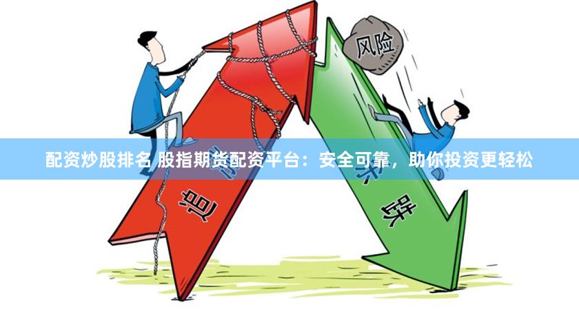 配资炒股排名 股指期货配资平台:安全可靠,助你投资更轻松