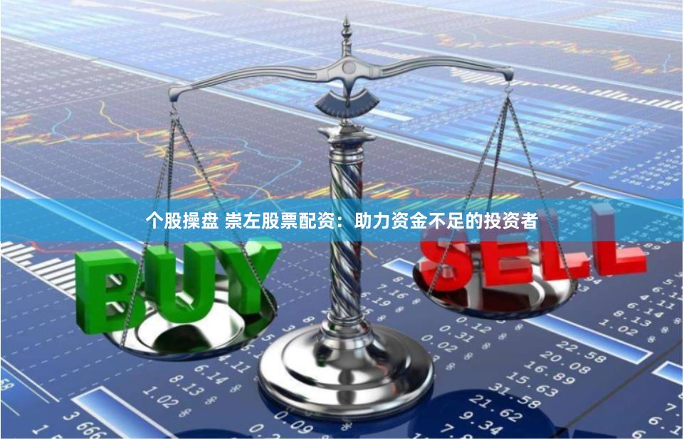 个股操盘 崇左股票配资：助力资金不足的投资者
