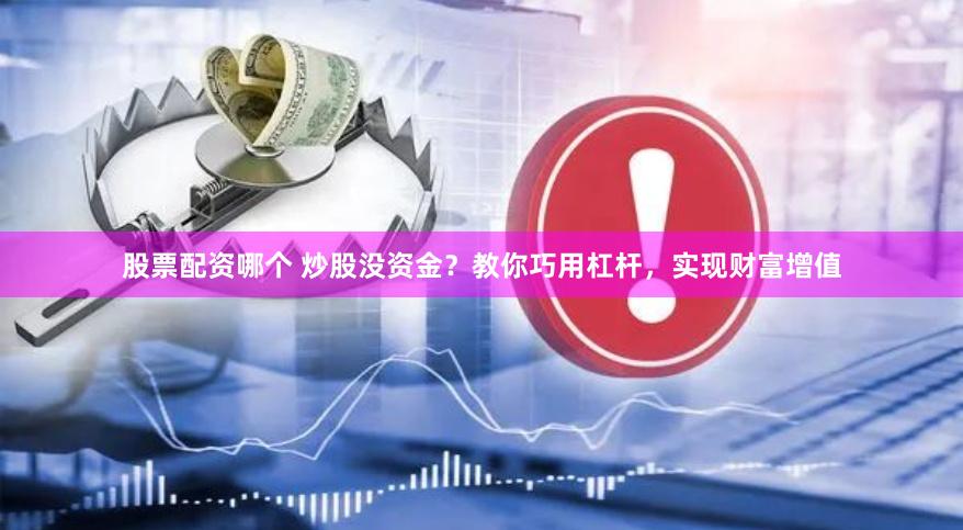股票配资哪个 炒股没资金?教你巧用杠杆,实现财富增值