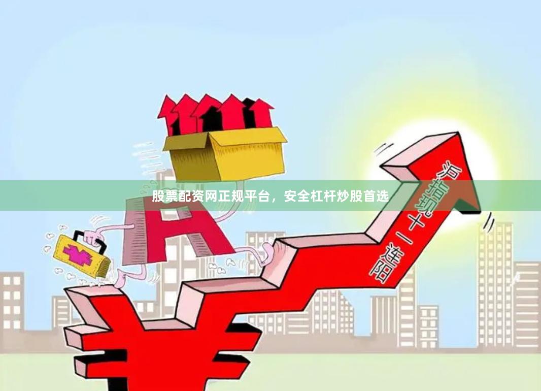 股票配资网正规平台,安全杠杆炒股首选