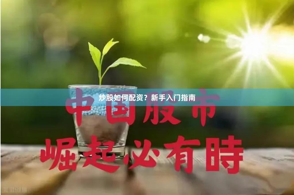 炒股如何配资？新手入门指南