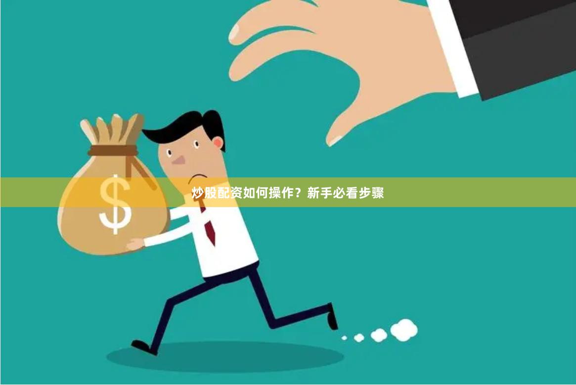 炒股配资如何操作？新手必看步骤