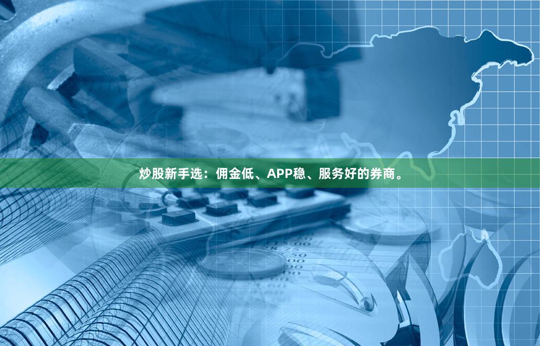 炒股新手选：佣金低、APP稳、服务好的券商。