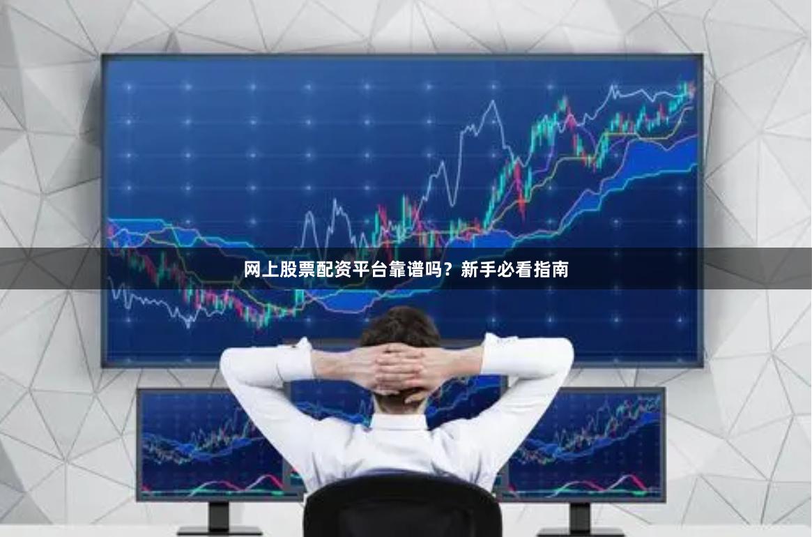 网上股票配资平台靠谱吗？新手必看指南