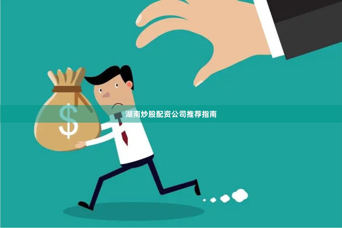 湖南炒股配资公司推荐指南