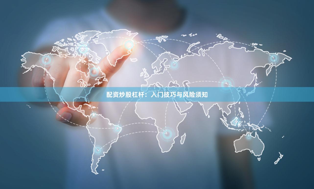 配资炒股杠杆：入门技巧与风险须知