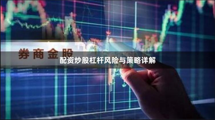 配资炒股杠杆风险与策略详解