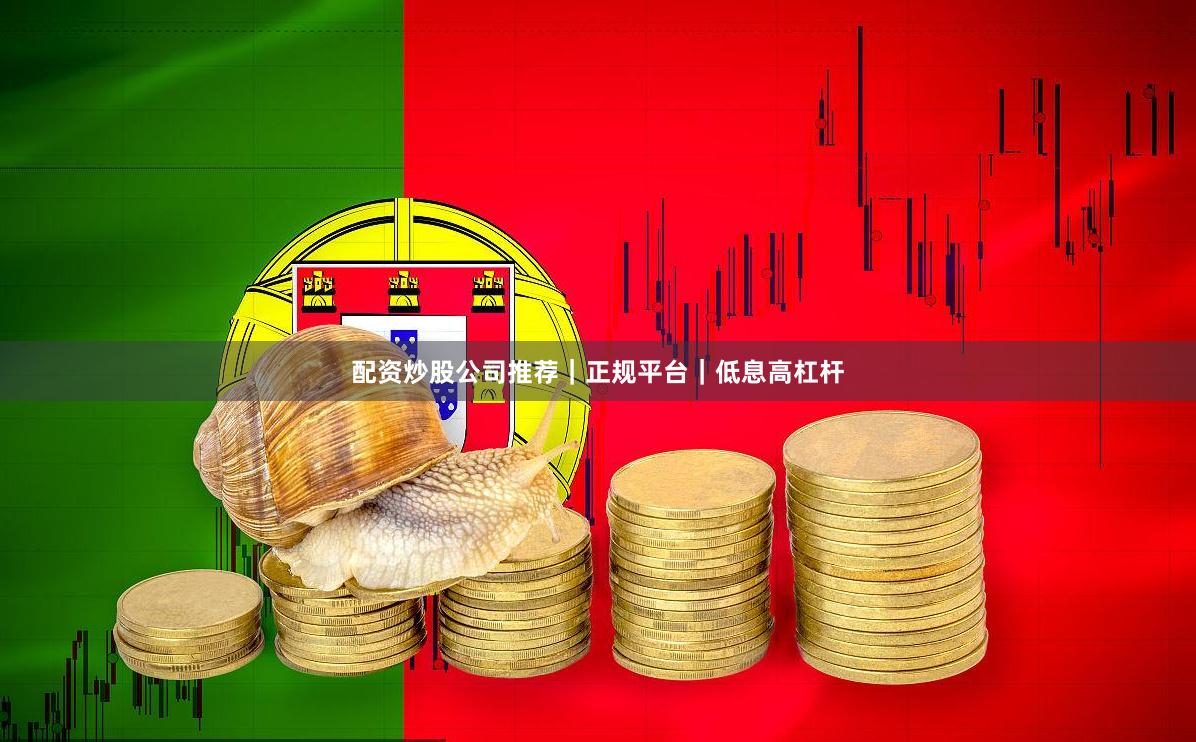 配资炒股公司推荐｜正规平台｜低息高杠杆