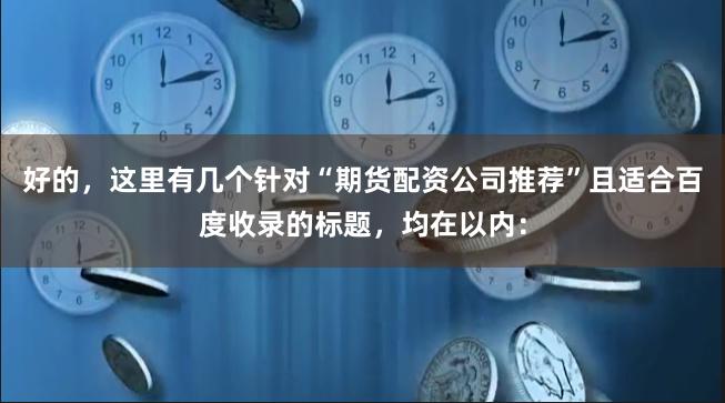好的，这里有几个针对“期货配资公司推荐”且适合百度收录的标题，均在以内：