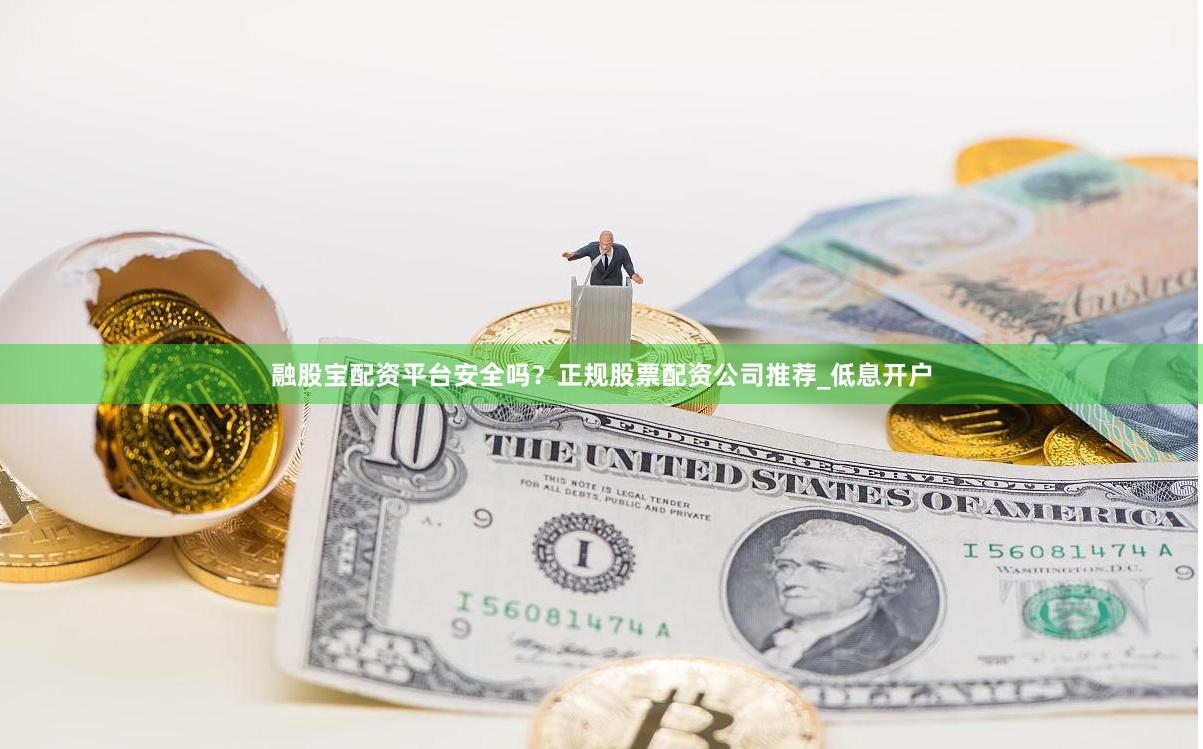融股宝配资平台安全吗？正规股票配资公司推荐_低息开户