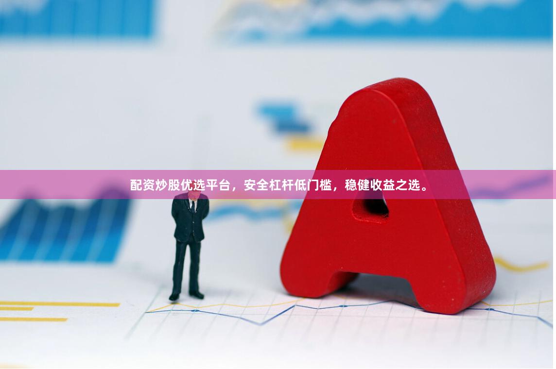 配资炒股优选平台，安全杠杆低门槛，稳健收益之选。