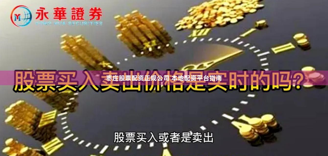 枣庄股票配资正规公司 本地配资平台指南