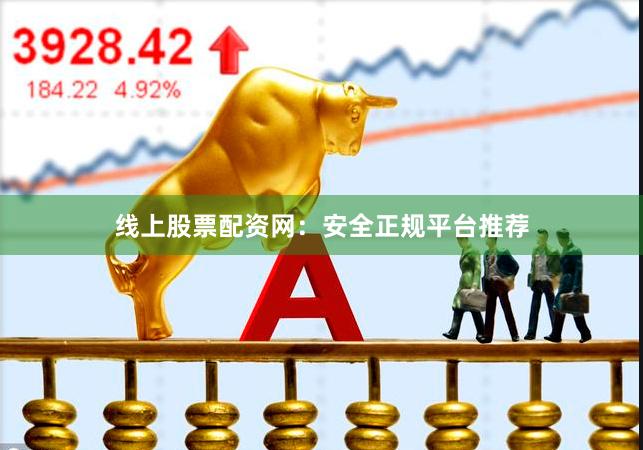 线上股票配资网：安全正规平台推荐