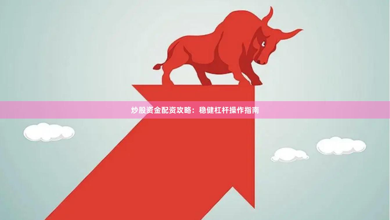 炒股资金配资攻略：稳健杠杆操作指南