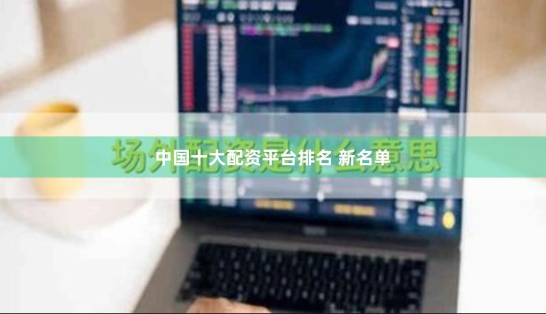 中国十大配资平台排名 新名单
