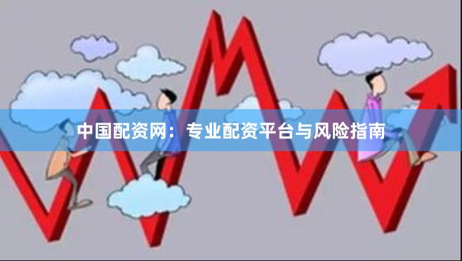 中国配资网：专业配资平台与风险指南