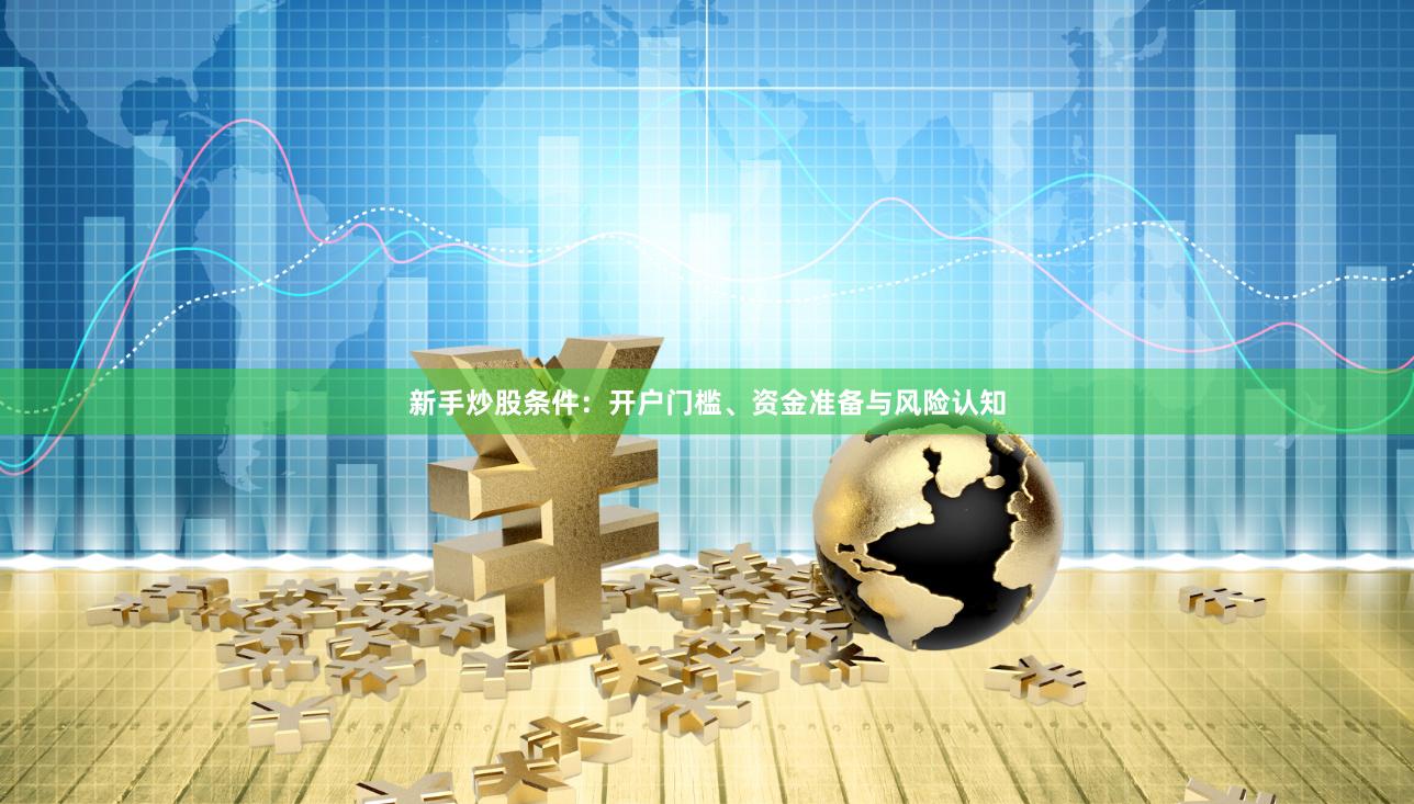 新手炒股条件：开户门槛、资金准备与风险认知