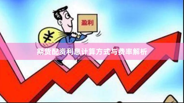 期货配资利息计算方式与费率解析