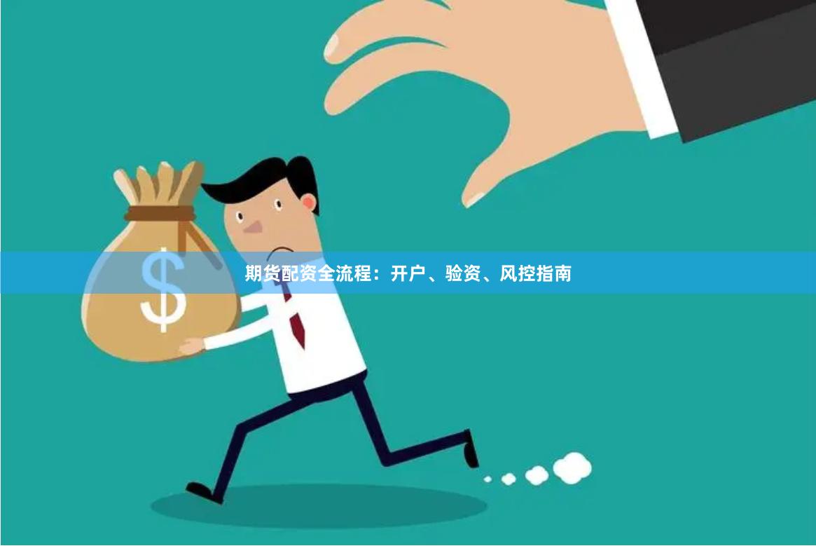 期货配资全流程：开户、验资、风控指南