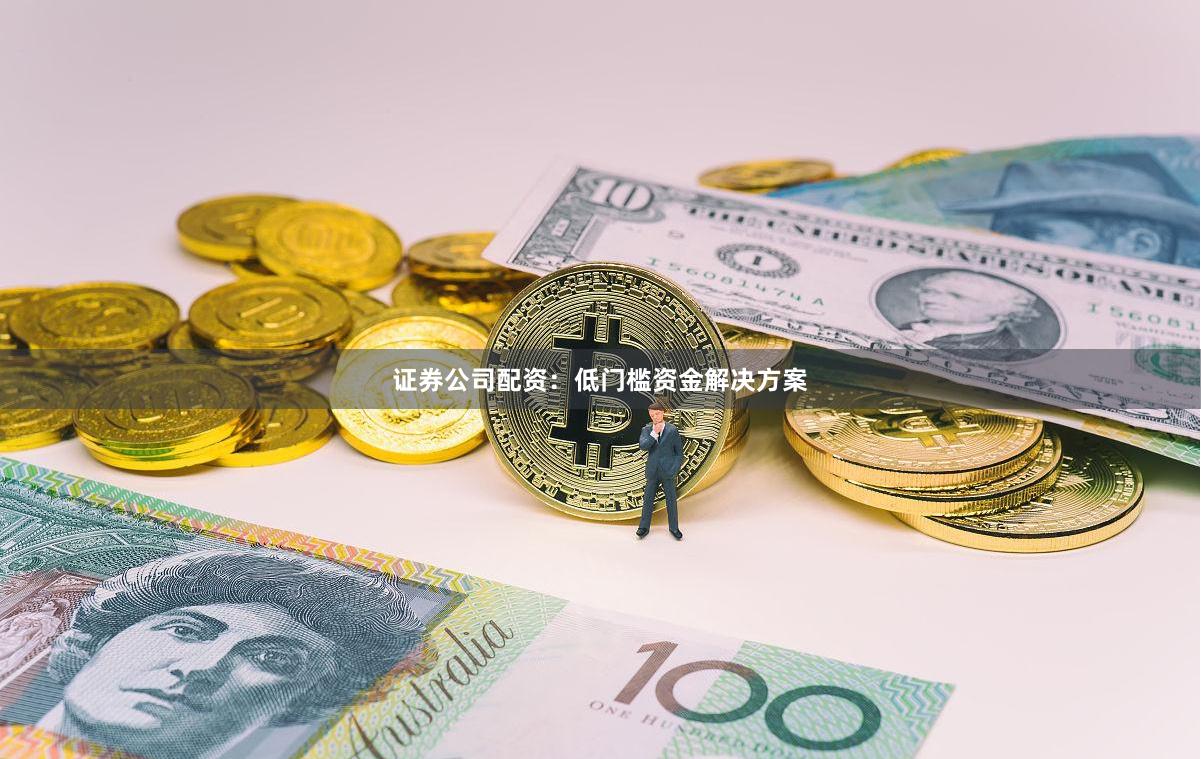 证券公司配资：低门槛资金解决方案