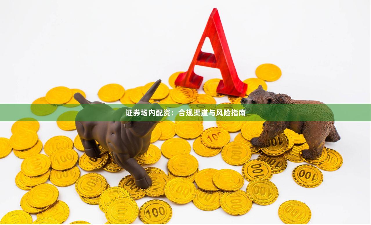 证券场内配资：合规渠道与风险指南