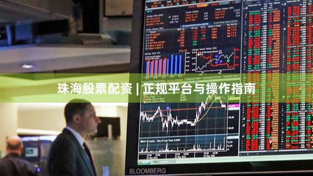 珠海股票配资 | 正规平台与操作指南