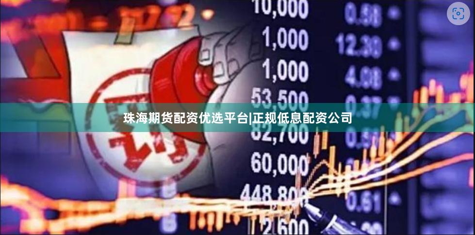 珠海期货配资优选平台|正规低息配资公司