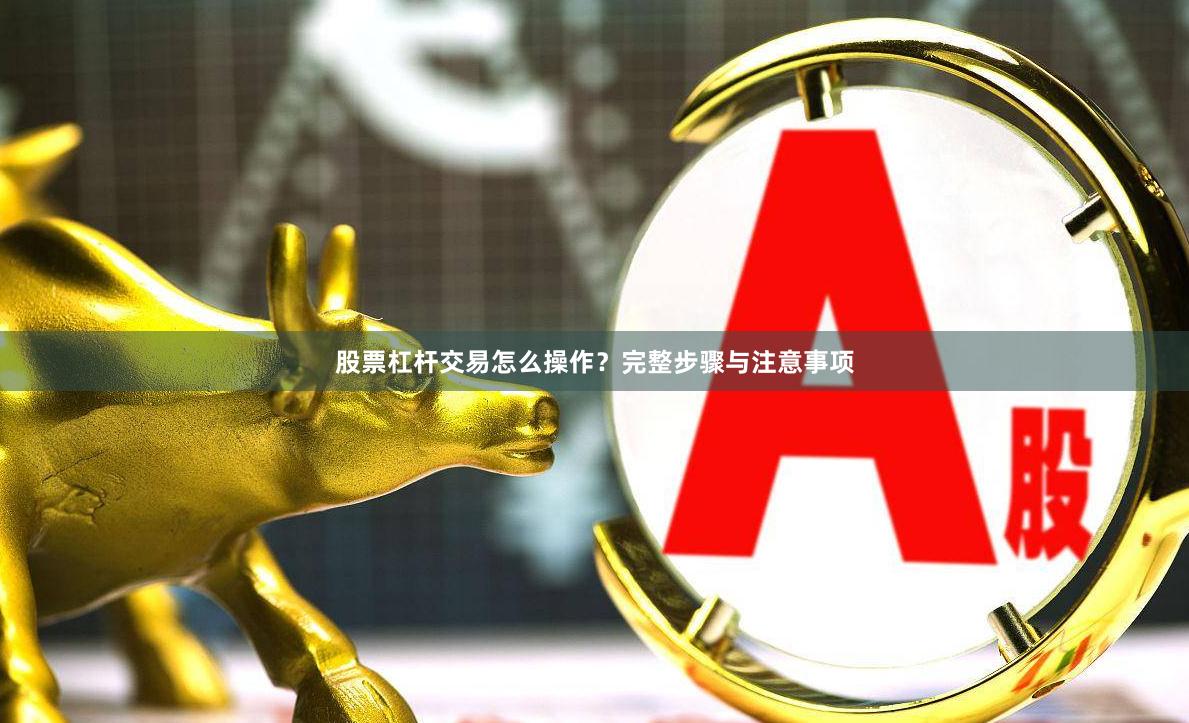 股票杠杆交易怎么操作？完整步骤与注意事项