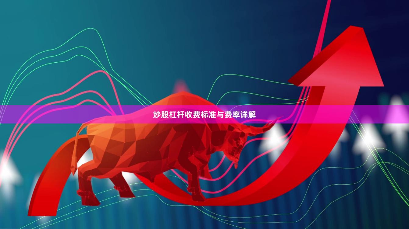 炒股杠杆收费标准与费率详解