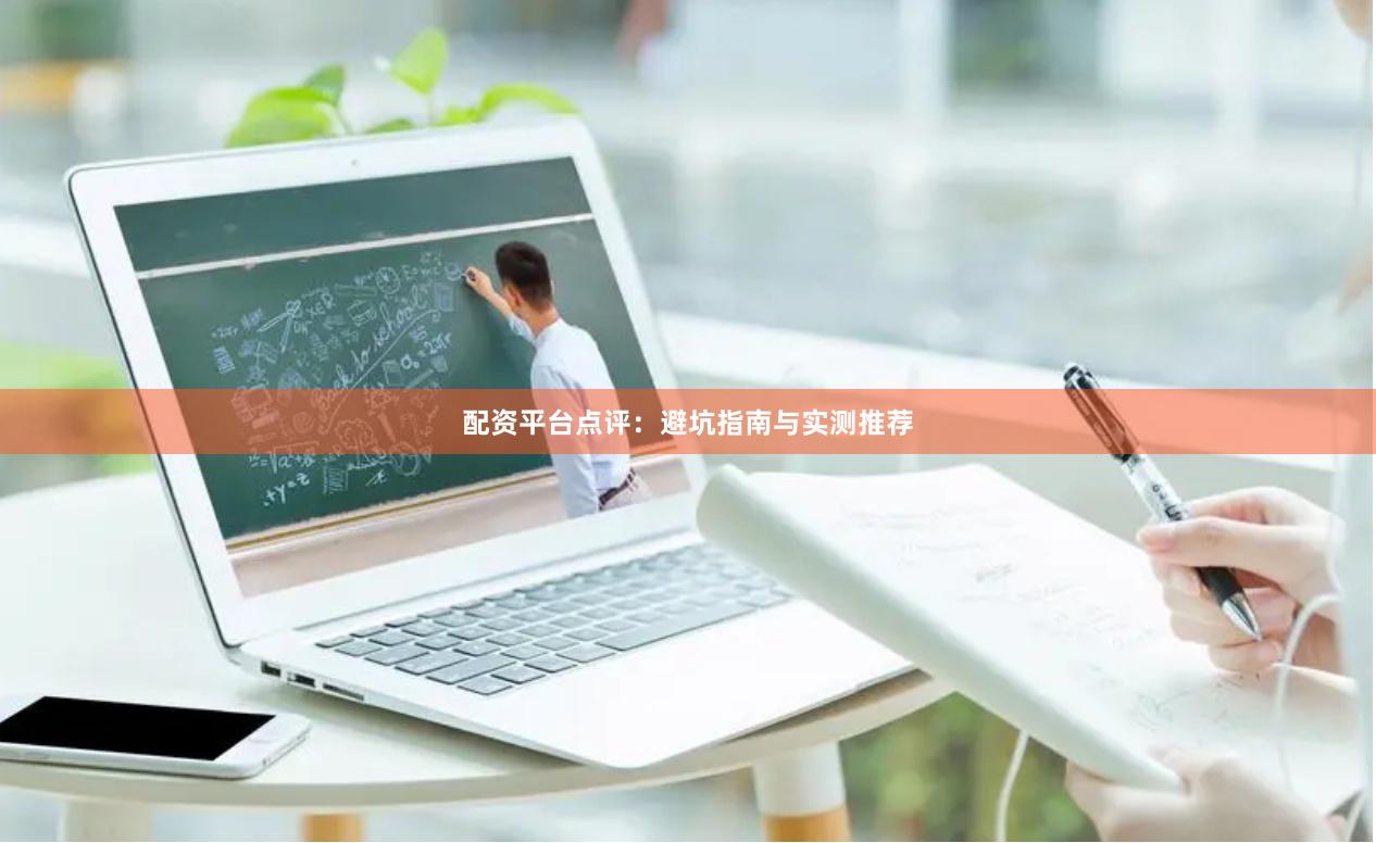 配资平台点评：避坑指南与实测推荐