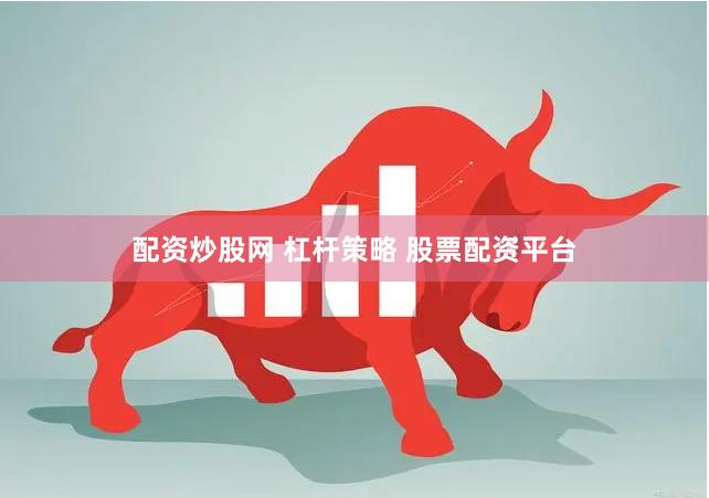 配资炒股网 杠杆策略 股票配资平台