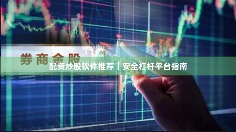 配资炒股软件推荐｜安全杠杆平台指南
