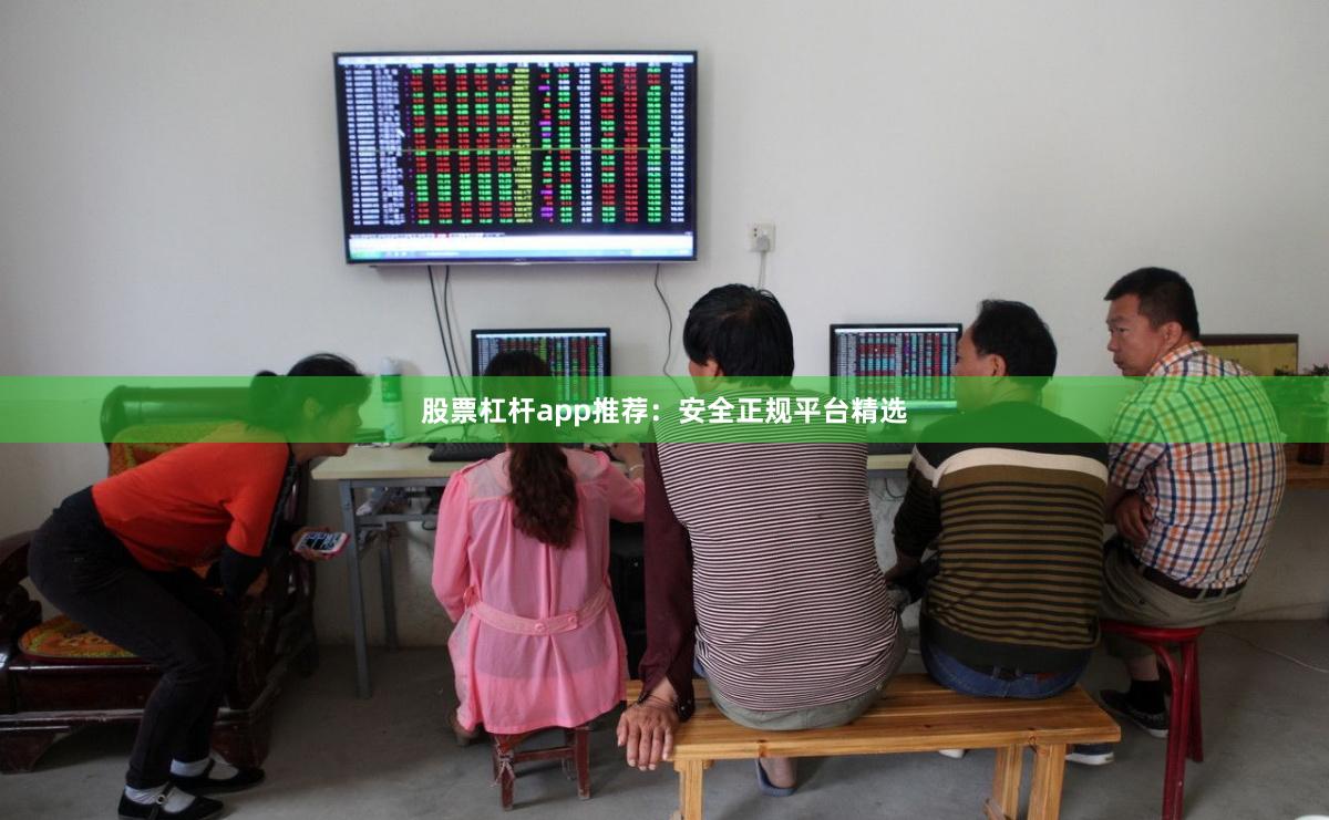 股票杠杆app推荐：安全正规平台精选