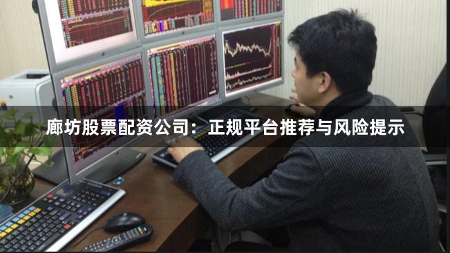 廊坊股票配资公司：正规平台推荐与风险提示