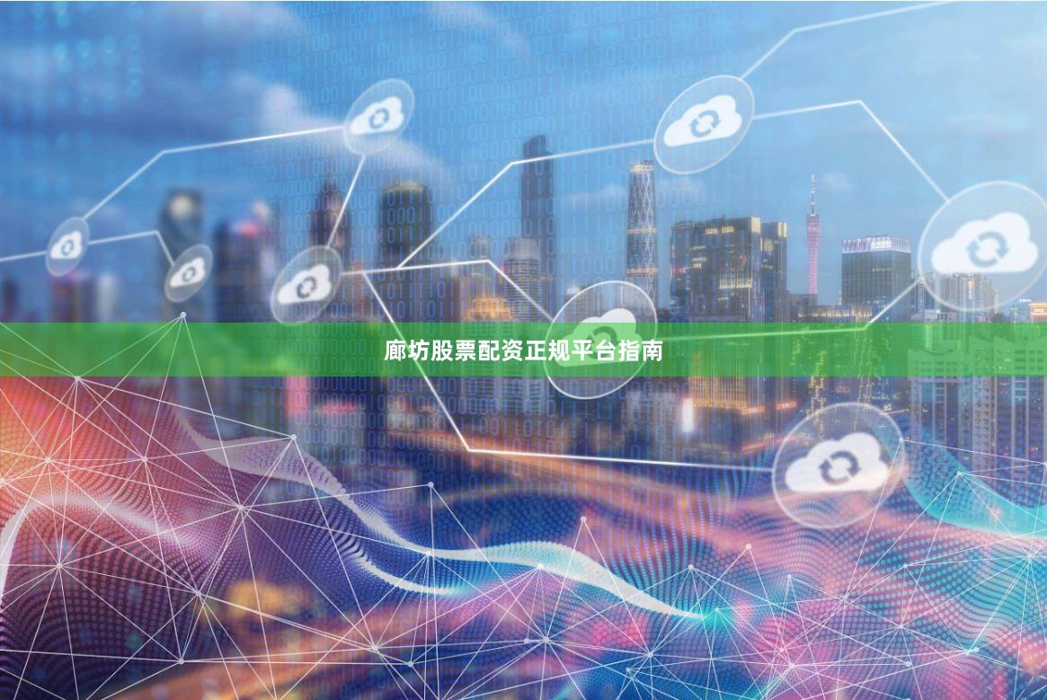 廊坊股票配资正规平台指南