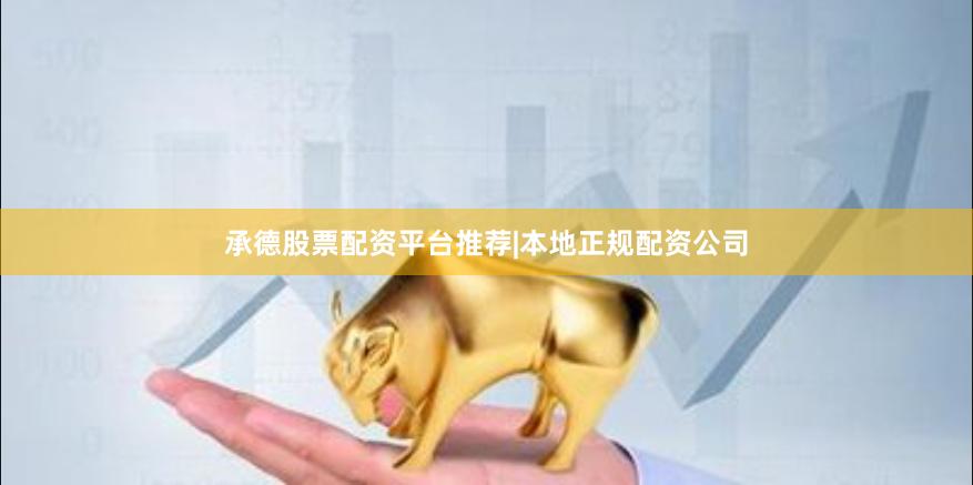 承德股票配资平台推荐|本地正规配资公司