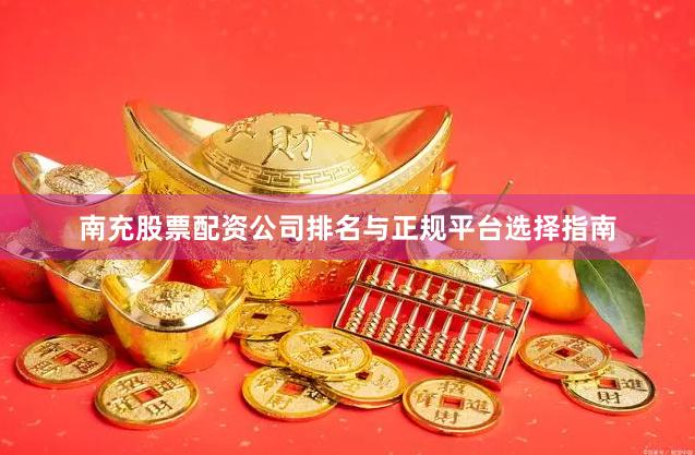 南充股票配资公司排名与正规平台选择指南