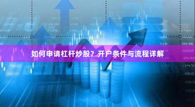 如何申请杠杆炒股？开户条件与流程详解