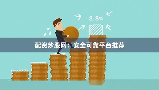 配资炒股网：安全可靠平台推荐
