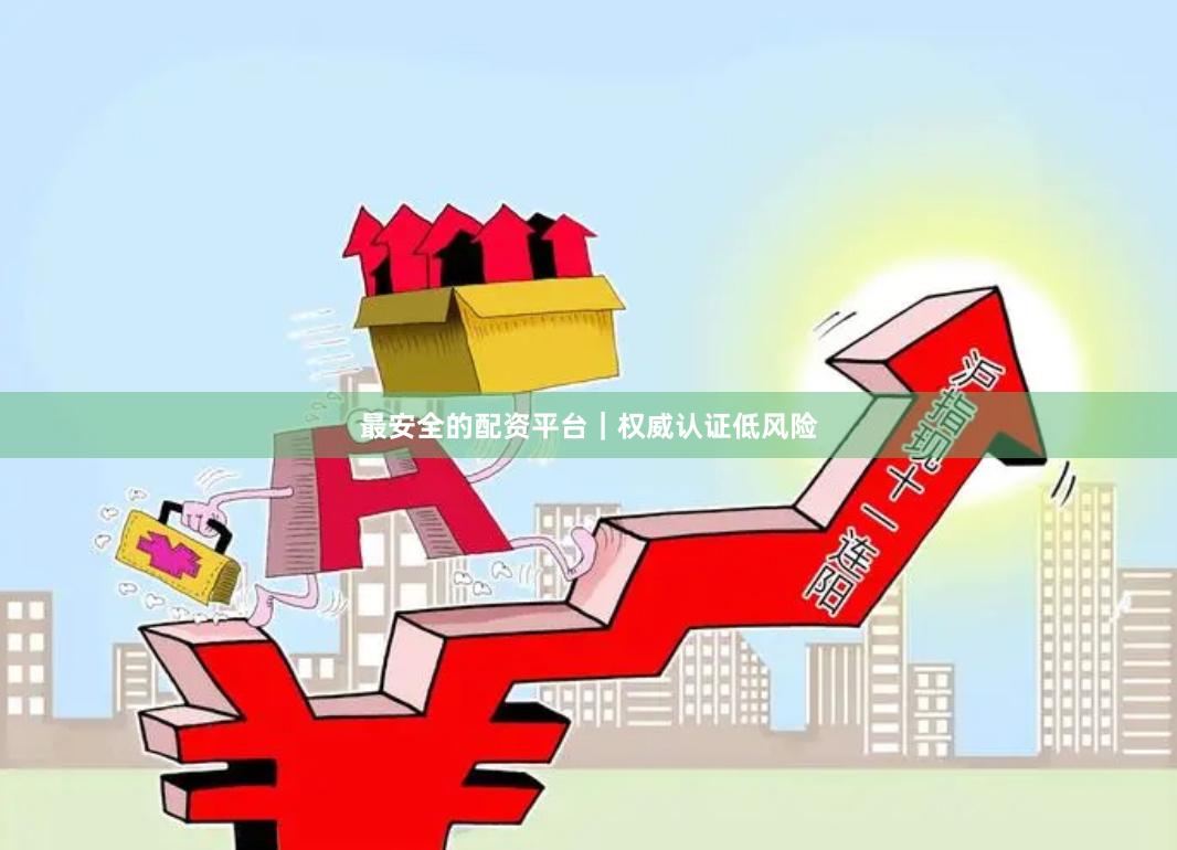 最安全的配资平台｜权威认证低风险