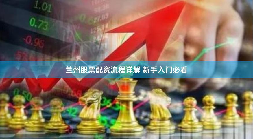 兰州股票配资流程详解 新手入门必看