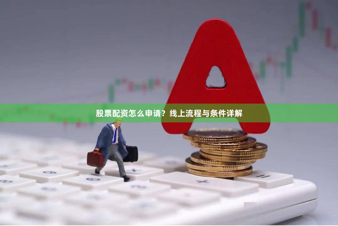 股票配资怎么申请？线上流程与条件详解